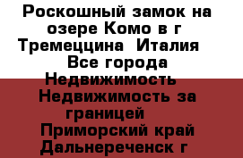 Роскошный замок на озере Комо в г. Тремеццина (Италия) - Все города Недвижимость » Недвижимость за границей   . Приморский край,Дальнереченск г.